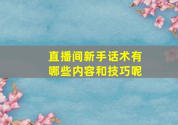 直播间新手话术有哪些内容和技巧呢