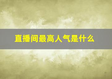 直播间最高人气是什么