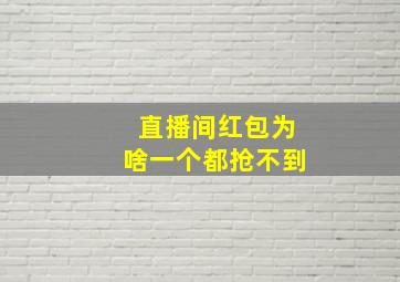 直播间红包为啥一个都抢不到