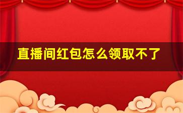 直播间红包怎么领取不了