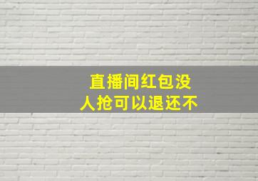 直播间红包没人抢可以退还不