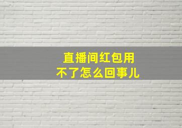 直播间红包用不了怎么回事儿