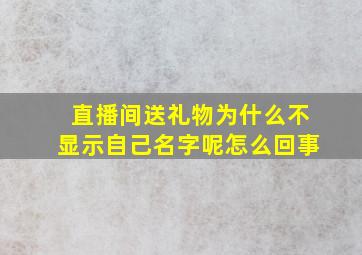 直播间送礼物为什么不显示自己名字呢怎么回事