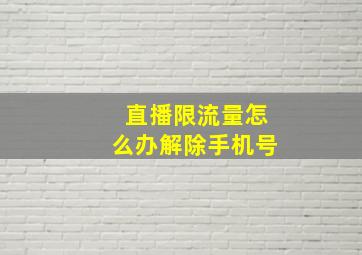 直播限流量怎么办解除手机号