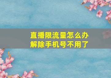 直播限流量怎么办解除手机号不用了