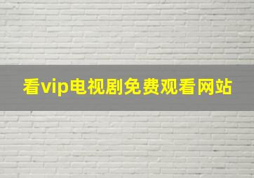 看vip电视剧免费观看网站