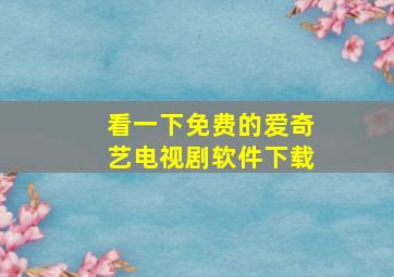 看一下免费的爱奇艺电视剧软件下载