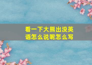 看一下大熊出没英语怎么说呢怎么写