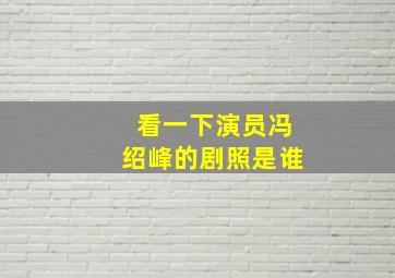 看一下演员冯绍峰的剧照是谁