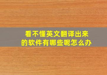 看不懂英文翻译出来的软件有哪些呢怎么办