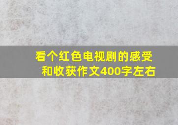 看个红色电视剧的感受和收获作文400字左右