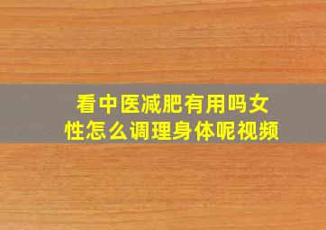 看中医减肥有用吗女性怎么调理身体呢视频