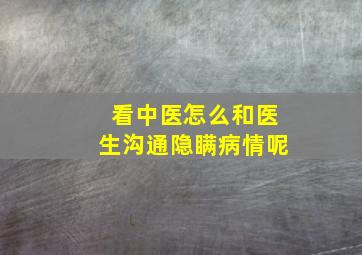 看中医怎么和医生沟通隐瞒病情呢