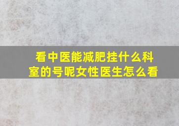 看中医能减肥挂什么科室的号呢女性医生怎么看