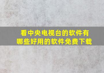 看中央电视台的软件有哪些好用的软件免费下载