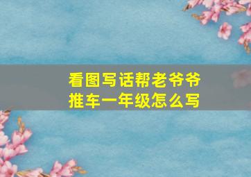 看图写话帮老爷爷推车一年级怎么写