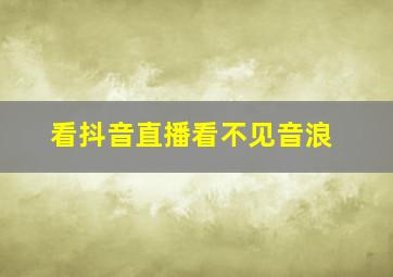 看抖音直播看不见音浪