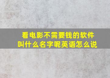 看电影不需要钱的软件叫什么名字呢英语怎么说