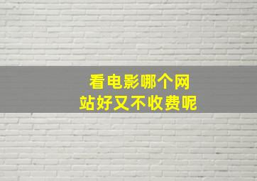 看电影哪个网站好又不收费呢