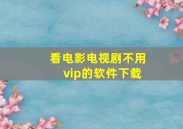 看电影电视剧不用vip的软件下载