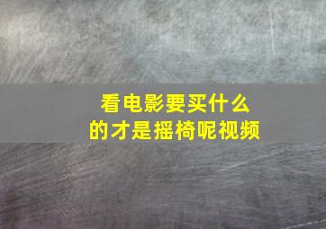 看电影要买什么的才是摇椅呢视频