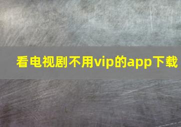 看电视剧不用vip的app下载