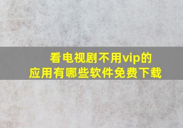 看电视剧不用vip的应用有哪些软件免费下载