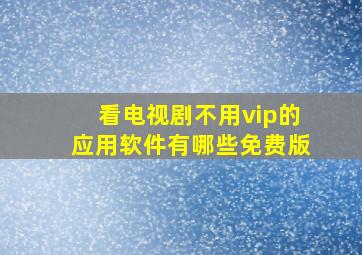 看电视剧不用vip的应用软件有哪些免费版