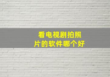 看电视剧拍照片的软件哪个好