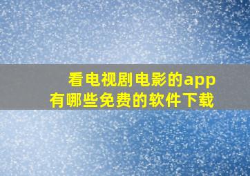 看电视剧电影的app有哪些免费的软件下载