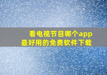 看电视节目哪个app最好用的免费软件下载