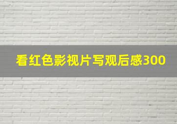 看红色影视片写观后感300