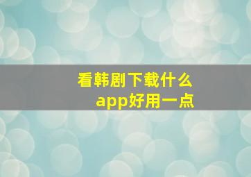 看韩剧下载什么app好用一点