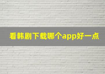 看韩剧下载哪个app好一点