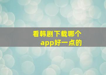 看韩剧下载哪个app好一点的