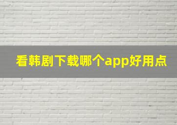 看韩剧下载哪个app好用点