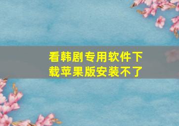 看韩剧专用软件下载苹果版安装不了