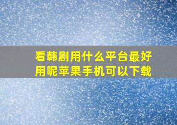 看韩剧用什么平台最好用呢苹果手机可以下载