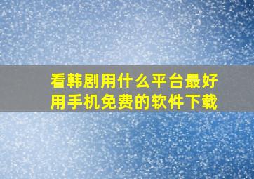 看韩剧用什么平台最好用手机免费的软件下载