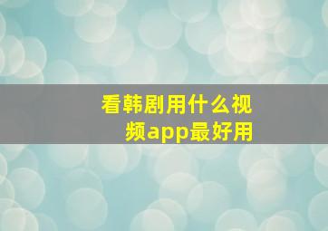 看韩剧用什么视频app最好用