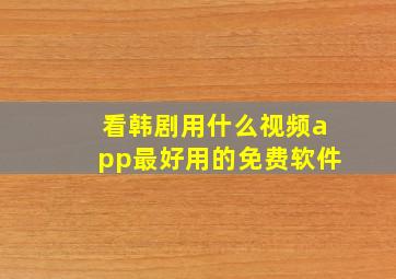 看韩剧用什么视频app最好用的免费软件