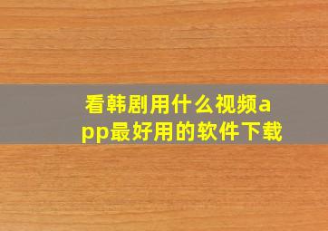 看韩剧用什么视频app最好用的软件下载