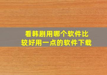 看韩剧用哪个软件比较好用一点的软件下载