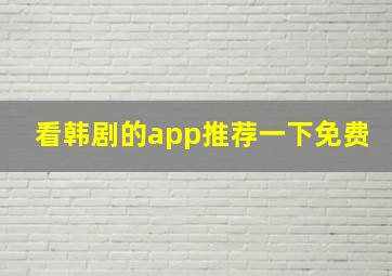 看韩剧的app推荐一下免费