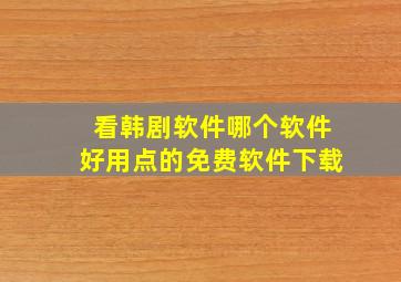 看韩剧软件哪个软件好用点的免费软件下载