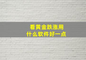 看黄金跌涨用什么软件好一点