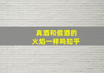 真酒和假酒的火焰一样吗知乎