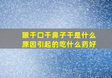 眼干口干鼻子干是什么原因引起的吃什么药好