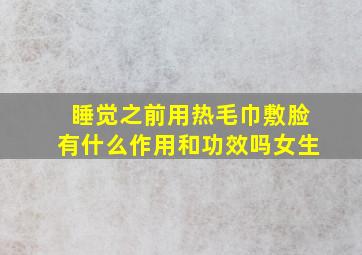 睡觉之前用热毛巾敷脸有什么作用和功效吗女生