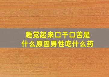 睡觉起来口干口苦是什么原因男性吃什么药